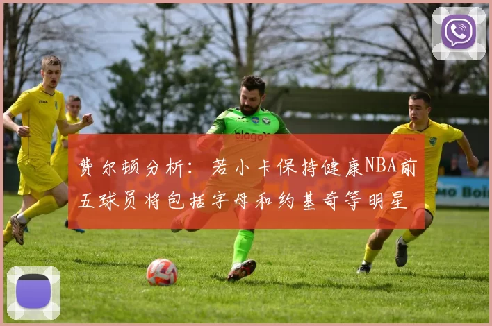 费尔顿分析：若小卡保持健康NBA前五球员将包括字母和约基奇等明星
