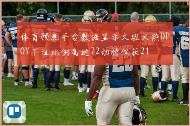 体育预测平台数据显示文班大热DPOY下注比例高达72切特仅获21
