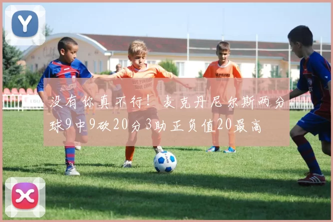 没有你真不行！麦克丹尼尔斯两分球9中9砍20分3助正负值20最高