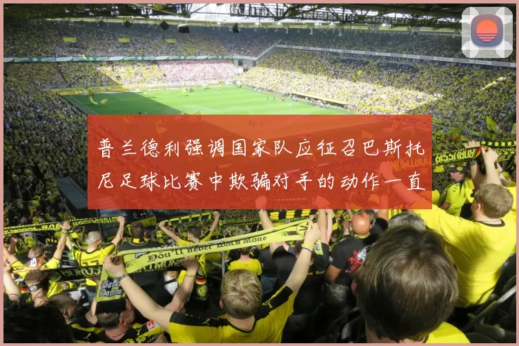 普兰德利强调国家队应征召巴斯托尼足球比赛中欺骗对手的动作一直存在