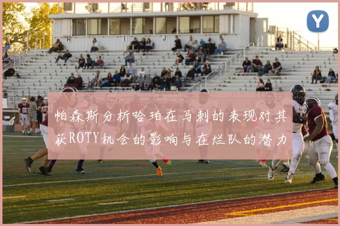 帕森斯分析哈珀在马刺的表现对其获ROTY机会的影响与在烂队的潜力