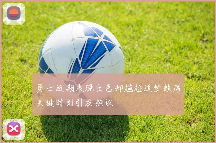 勇士近期表现出色却尴尬追梦缺席关键时刻引发热议