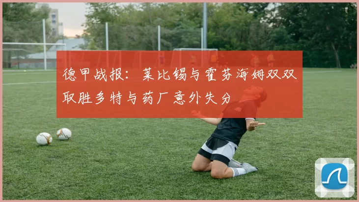 德甲战报：莱比锡与霍芬海姆双双取胜多特与药厂意外失分