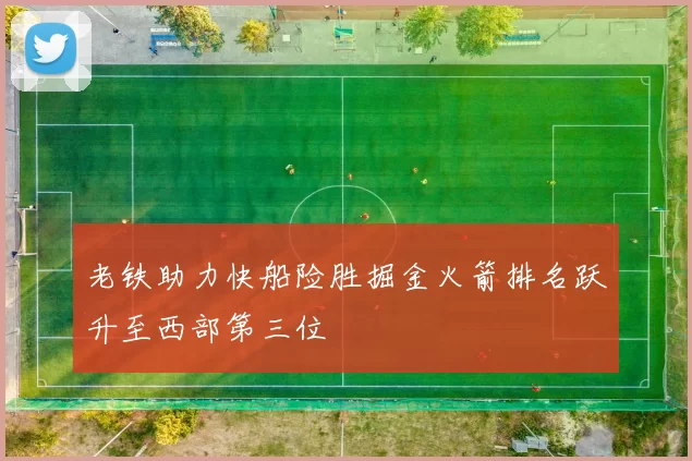 老铁助力快船险胜掘金火箭排名跃升至西部第三位