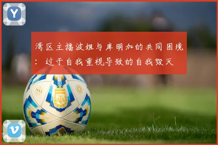 湾区主播波姐与库明加的共同困境：过于自我重视导致的自我毁灭