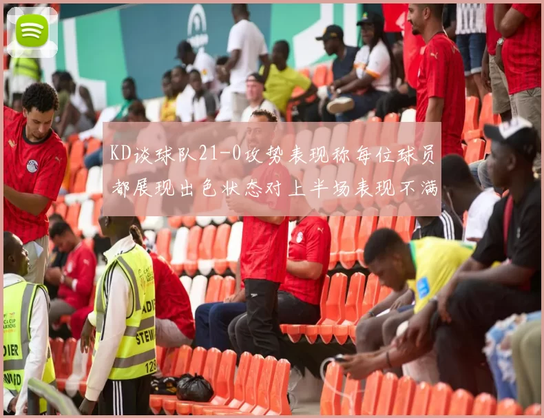 KD谈球队21-0攻势表现称每位球员都展现出色状态对上半场表现不满