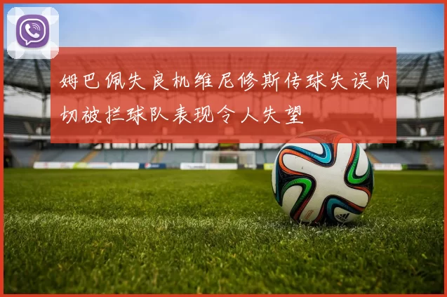 姆巴佩失良机维尼修斯传球失误内切被拦球队表现令人失望