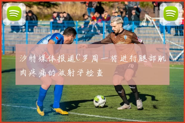 沙特媒体报道C罗周一将进行腿部肌肉疼痛的放射学检查